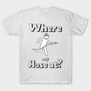 Where my hose at black text design with Fireman T-Shirt